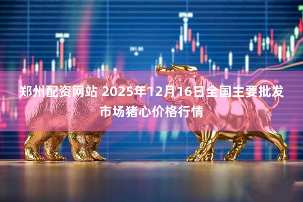 郑州配资网站 2025年12月16日全国主要批发市场猪心价格行情