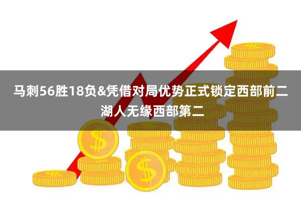 马刺56胜18负&凭借对局优势正式锁定西部前二 湖人无缘西部第二