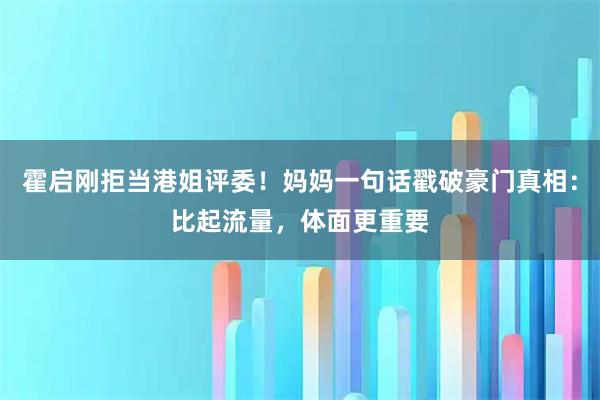 霍启刚拒当港姐评委！妈妈一句话戳破豪门真相：比起流量，体面更重要
